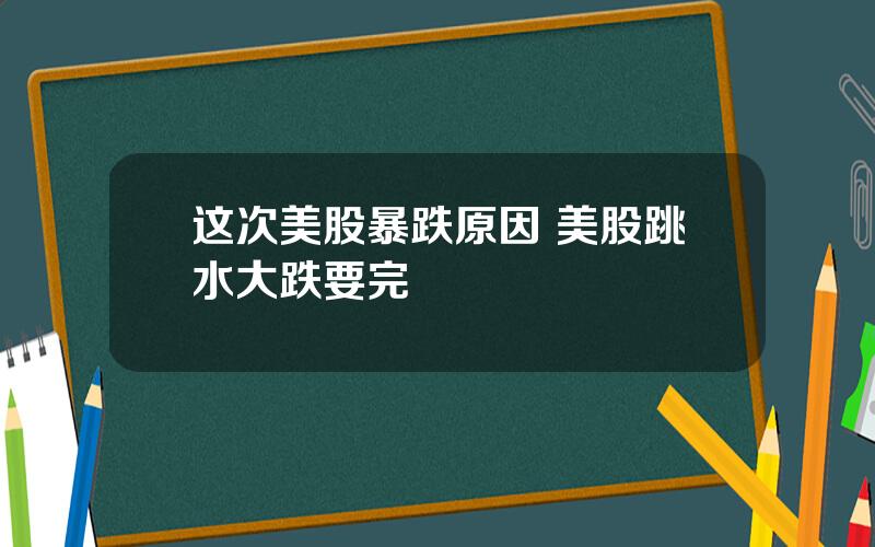 这次美股暴跌原因 美股跳水大跌要完